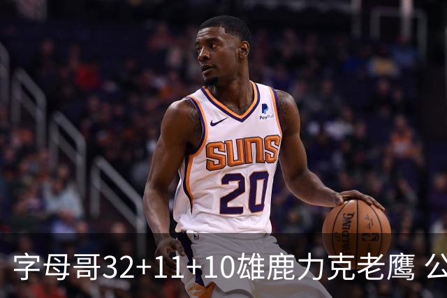 字母哥32+11+10雄鹿力克老鹰 公牛擒鹈鹕2连胜