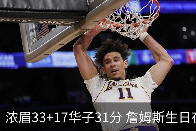 浓眉33+17华子31分 詹姆斯生日夜湖人客场惜败